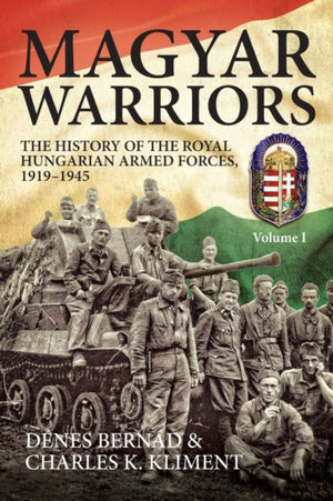 Magyar Warriors: The History of the Royal Hungarian Armed Forces 1919-1945