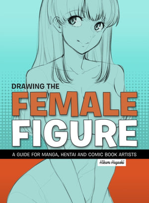 Drawing the Female Figure, A Guide for Manga, Hentai and Comic Book Artists