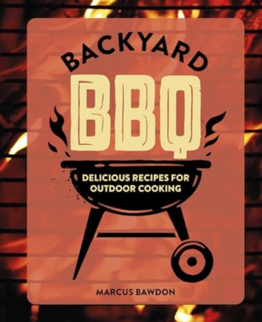 Backyard BBQ, Delicious Recipes for Outdoor Cooking 9781912983841 Marcus Bawdon