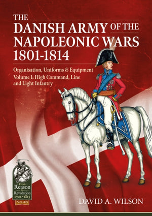 The Danish Army of the Napoleonic Wars 1801-1815. Organisation, Uniforms & Equipment