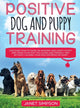 Book cover of: Positive Dog and Puppy Training Discover How to Raise an Amazing and Happy Puppy and Train your Dog the Loving and Friendly Way without Causing Your Dog Distress or Harm
