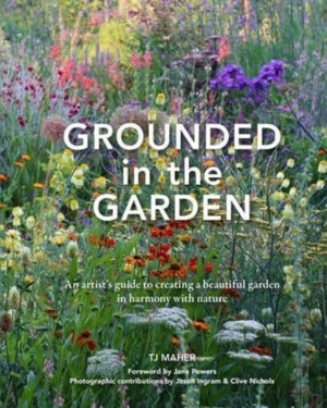 Grounded in the Garden, An artist's guide to creating a beautiful garden in harmony with nature