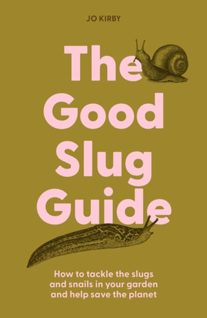 The Good Slug Guide, How to tackle the slugs and snails in your garden and help save the planet