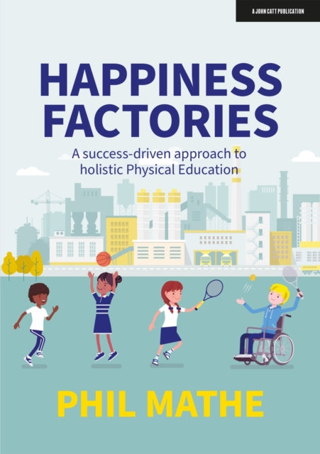 Book cover of: Happiness Factories: A success-driven approach to holistic Physical Education. By: Phil Mathe