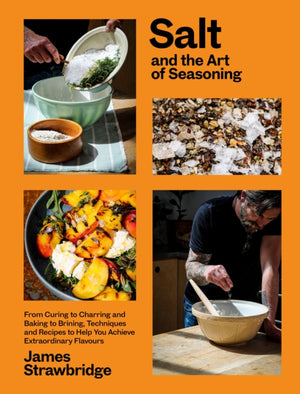Salt and the Art of Seasoning, From Curing to Charring and Baking to Brining, Techniques and Recipes to Help You Achieve Extraordinary Flavours