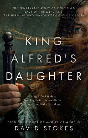 King Alfred's Daughter, The remarkable story of Æthelflæd, Lady of the Mercians, the heroine who was written out of history
