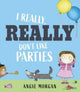 Book cover of: I Really, Really Don't Like Parties. By: Angie Morgan