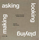 Book cover of: Asking, Looking, Playing, Making