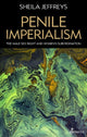Book cover of: Penile Imperialism: The Male Sex Right and Women's Subordination. By: Sheila Jeffreys