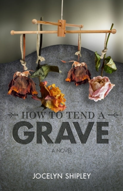 Book cover of: How to Tend a Grave. By: Jocelyn Shipley