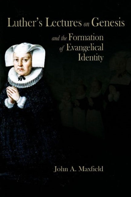 Book cover of: Luther’s Lectures on Genesis and the Formation of Evangelical Identity. By: John A. Maxfield