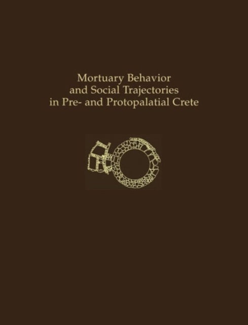 Book cover of: Mortuary Behavior and Social Trajectories in Pre- and Protopalatial Crete. By: Borja Legarra Herrero
