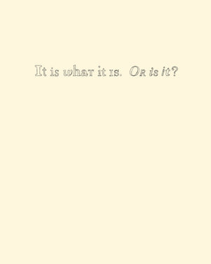 It Is What It Is. Or Is It?