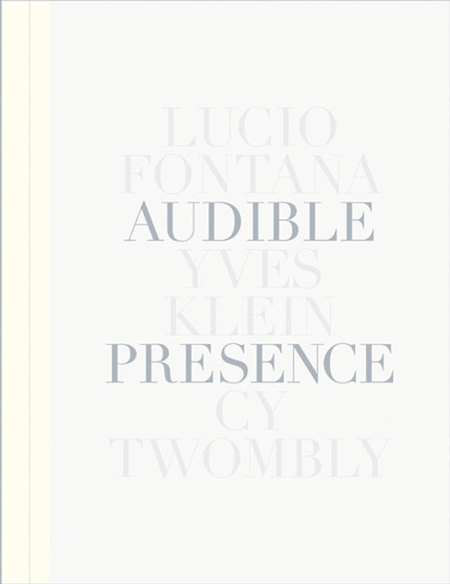 Book cover of: Audible Presence: Lucio Fontana, Yves Klein, Cy Twombly. By: Elena Geuna