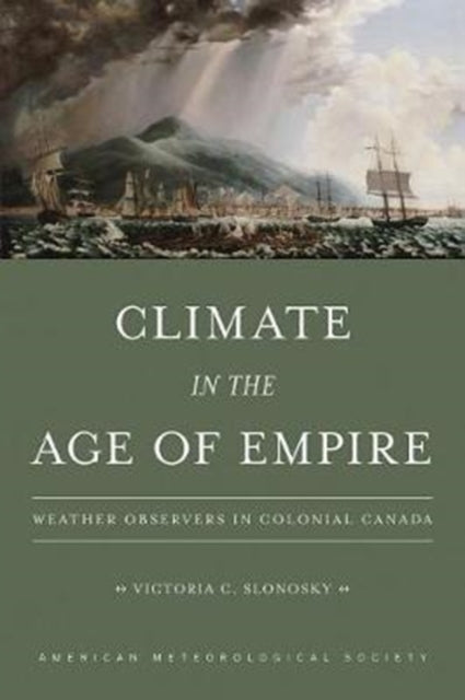Book cover of: Climate in the Age of Empire – Weather Observers in Colonial Canada. By: Victoria C. Slonosky