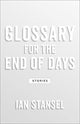 Book cover of: Glossary for the End of Days – Stories. By: Ian Stansel