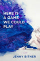 Book cover of: Here Is a Game We Could Play – A Novel. By: Jenny Bitner