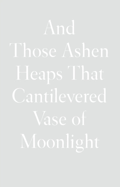 Book cover of: And Those Ashen Heaps That Cantilevered Vase of Moonlight. By: Lynn Xu