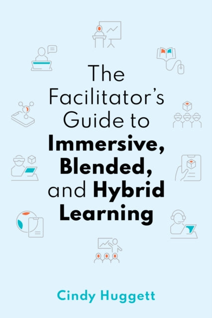 Book cover of: Facilitator's Guide to Immersive, Blended, and Hybrid Learning. By: Cindy Huggett
