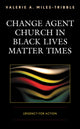 Book cover of: Change Agent Church in Black Lives Matter Times. By: Valerie A. Miles-Tribble