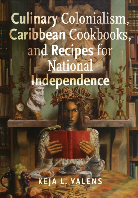 Book cover of: Culinary Colonialism, Caribbean Cookbooks, and Recipes for National Independence. By: Keja L. Valens
