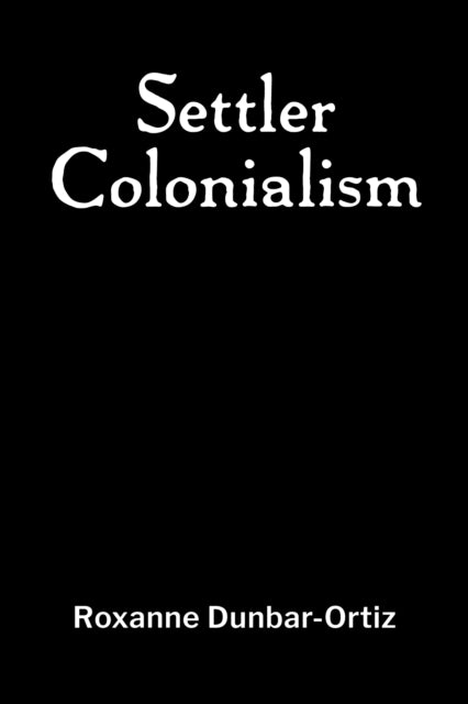 Book cover of: Settler Colonialism. By: Roxanne Dunbar-Ortiz