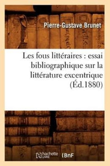 Book cover of: Les Fous Litteraires: Essai Bibliographique Sur La Litterature Excentrique (Ed.1880). By: BRUNET P G