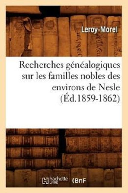 Book cover of: Recherches Genealogiques Sur Les Familles Nobles Des Environs de Nesle, (Ed.1859-1862)