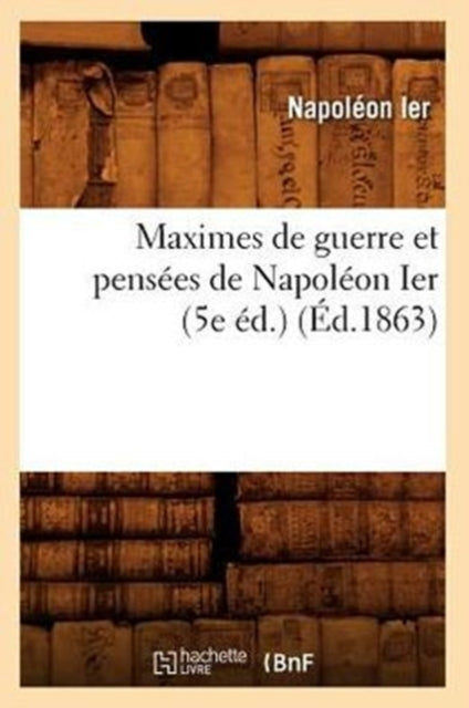 Book cover of: Maximes de Guerre Et Pensees de Napoleon Ier (5e Ed.) (Ed.1863)