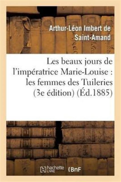 Book cover of: Les Beaux Jours de l'Imperatrice Marie-Louise: Les Femmes Des Tuileries (3e Edition)