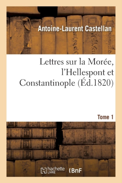 Book cover of: Lettres Sur La Moree, l'Hellespont Et Constantinople. Tome 1