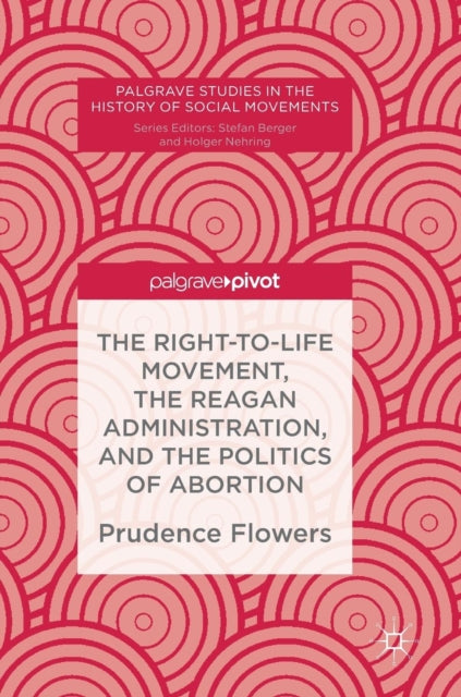 Book cover of: Right-to-Life Movement, the Reagan Administration, and the Politics of Abortion. By: Prudence Flowers