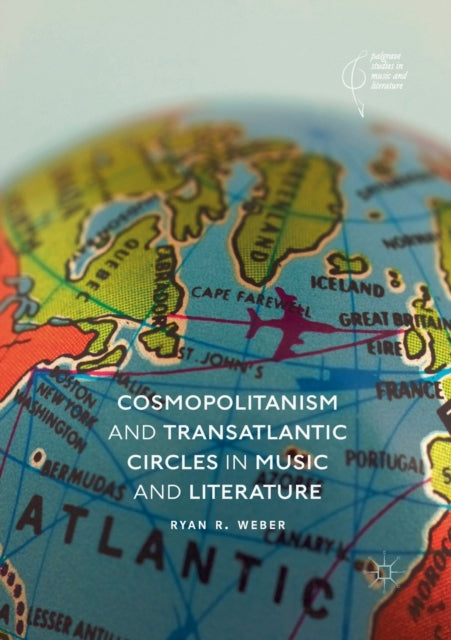 Book cover of: Cosmopolitanism and Transatlantic Circles in Music and Literature. By: Ryan R. Weber