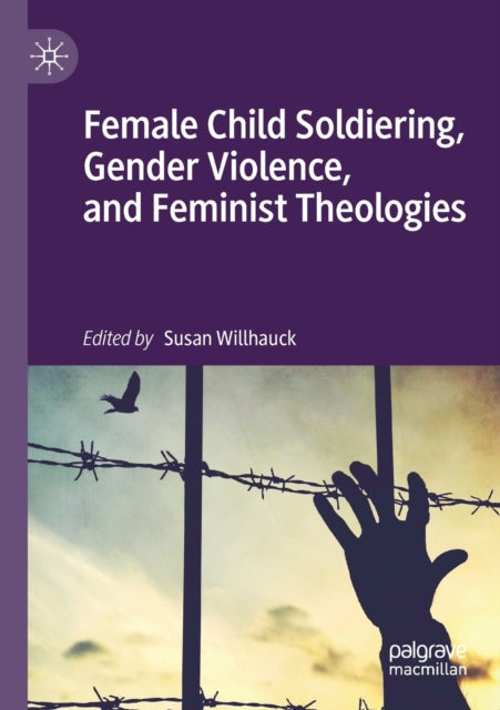 Book cover of: Female Child Soldiering, Gender Violence, and Feminist Theologies. By: Susan Willhauck