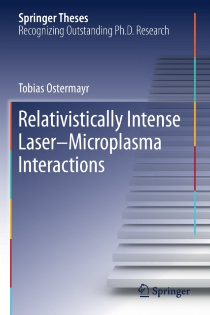 Book cover of: Relativistically Intense Laser–Microplasma Interactions. By: Tobias Ostermayr