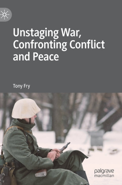 Book cover of: Unstaging War, Confronting Conflict and Peace. By: Tony Fry