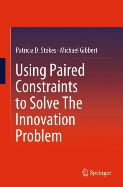 Book cover of: Using Paired Constraints to Solve The Innovation Problem. By: Patricia D. Stokes