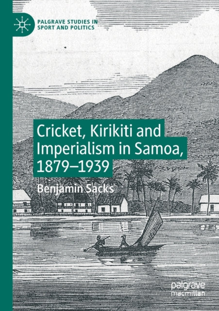 Book cover of: Cricket, Kirikiti and Imperialism in Samoa, 1879–1939. By: Benjamin Sacks