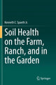 Book cover of: Soil Health on the Farm, Ranch, and in the Garden. By: Kenneth E. Spaeth Jr.