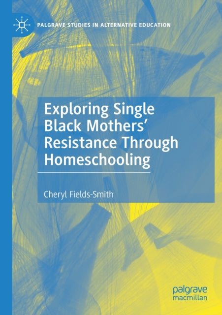 Book cover of: Exploring Single Black Mothers' Resistance Through Homeschooling. By: Cheryl Fields-Smith