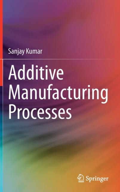 Book cover of: Additive Manufacturing Processes. By: Sanjay Kumar