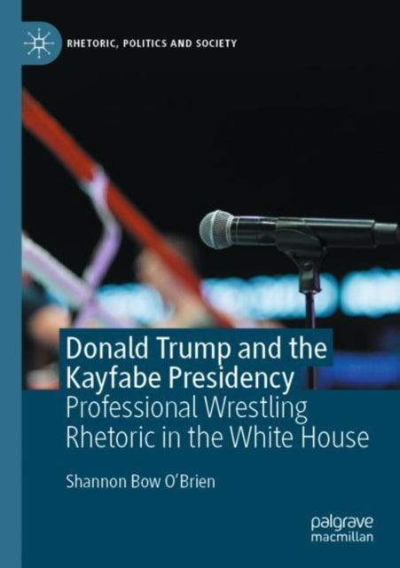Book cover of: Donald Trump and the Kayfabe Presidency. By: Shannon Bow O'Brien