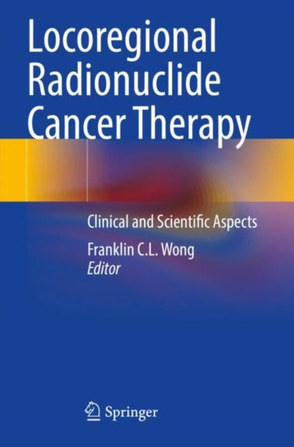 Book cover of: Locoregional Radionuclide Cancer Therapy. By: Franklin C. L. Wong