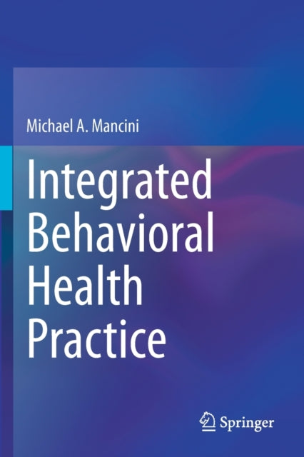 Book cover of: Integrated Behavioral Health Practice. By: Michael A. Mancini