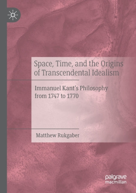 Book cover of: Space, Time, and the Origins of Transcendental Idealism. By: Matthew Rukgaber