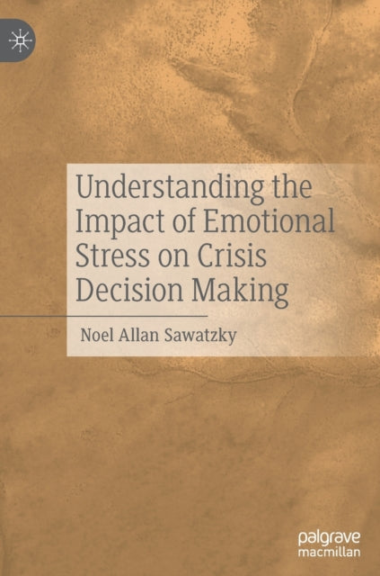 Book cover of: Understanding the Impact of Emotional Stress on Crisis Decision Making. By: Noel Allan Sawatzky