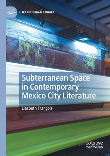 Book cover of: Subterranean Space in Contemporary Mexico City Literature. By: Liesbeth François