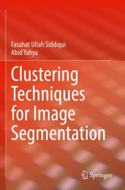Book cover of: Clustering Techniques for Image Segmentation. By: Fasahat Ullah Siddiqui