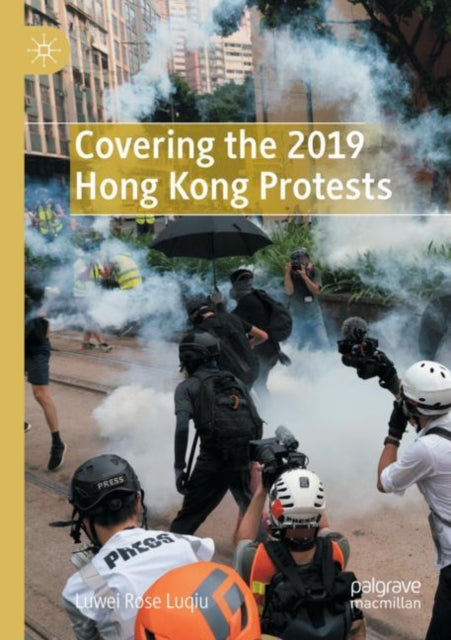 Book cover of: Covering the 2019 Hong Kong Protests. By: Luwei Rose Luqiu