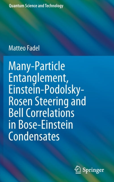 Book cover of: Many-Particle Entanglement, Einstein-Podolsky-Rosen Steering and Bell Correlations in Bose-Einstein Condensates. By: Matteo Fadel